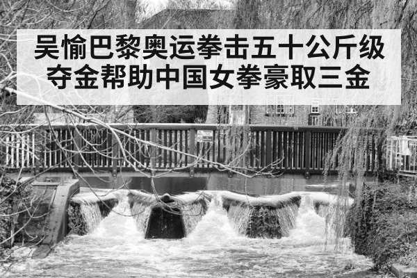 吴愉巴黎奥运拳击五十公斤级夺金帮助中国女拳豪取三金