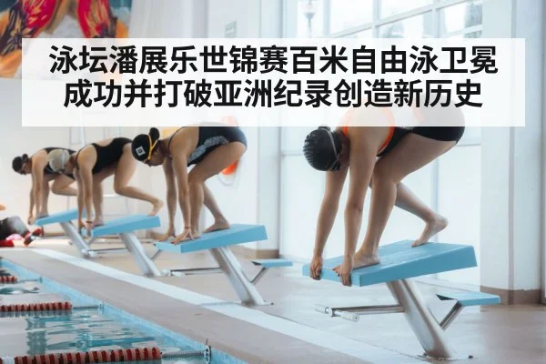 泳坛潘展乐世锦赛百米自由泳卫冕成功并打破亚洲纪录创造新历史
