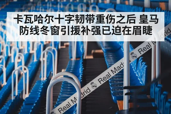 卡瓦哈尔十字韧带重伤之后 皇马防线冬窗引援补强已迫在眉睫