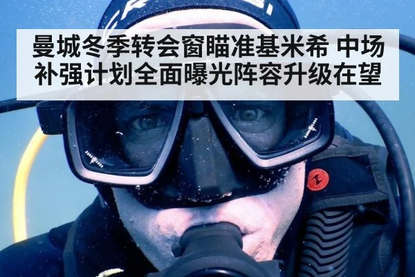曼城冬季转会窗瞄准基米希 中场补强计划全面曝光阵容升级在望