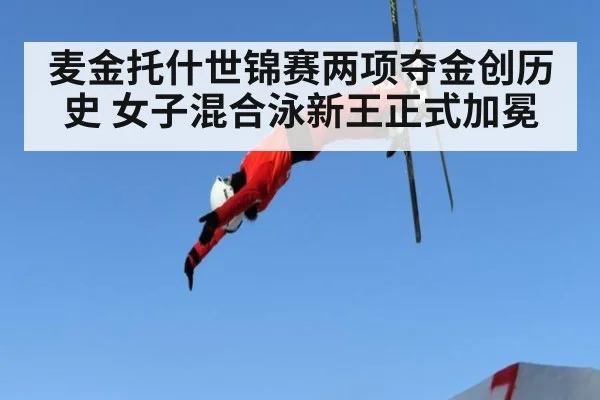 麦金托什世锦赛两项夺金创历史 女子混合泳新王正式加冕